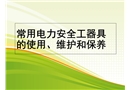 常用電力安全工器具的使用、維護(hù)和保養(yǎng)