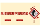 現(xiàn)場(chǎng)管理基本管理技能